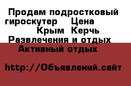 Продам подростковый гироскутер  › Цена ­ 10 000 - Крым, Керчь Развлечения и отдых » Активный отдых   